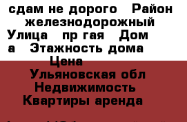 сдам не дорого › Район ­ железнодорожный › Улица ­ пр гая › Дом ­ 45 а › Этажность дома ­ 5 › Цена ­ 4 000 - Ульяновская обл. Недвижимость » Квартиры аренда   